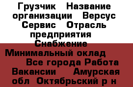 Грузчик › Название организации ­ Версус Сервис › Отрасль предприятия ­ Снабжение › Минимальный оклад ­ 25 000 - Все города Работа » Вакансии   . Амурская обл.,Октябрьский р-н